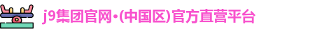 j9集团官网官方直营平台